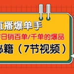 直播爆单手：帮你解密日销百单/千单的爆品、爆单秘籍（7节视频-无水印）